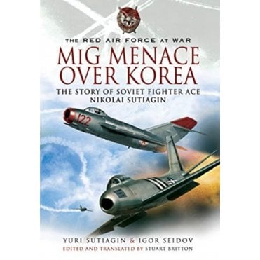MiG Menace Over Korea: Nicolai Sutiagin, Top Soviet Ace of the Korean War