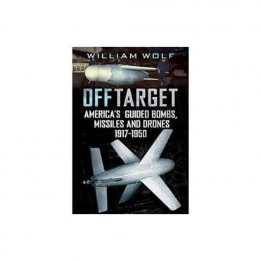 Off Target: American Guided Bombs Missiles and Drones 1917-1950