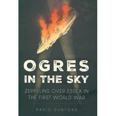 Ogres in the Sky: Zeppelins Over Essex in the First World War