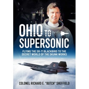 Ohio to Supersonic: Flying the SR-71 Blackbird to the Secret World of the Skunk Works