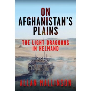 On Afghanistan's Plains: The Light Dragoons in Helmand 2006–12