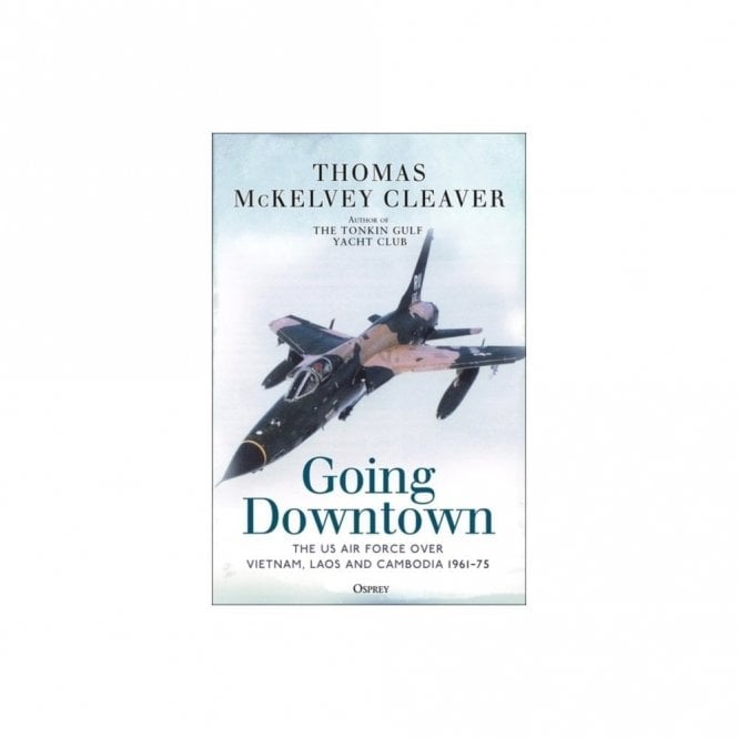 Going Downtown: The US Air Force over Vietnam Laos and Cambodia 1961-75