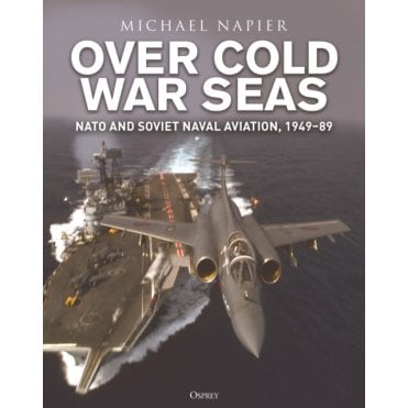 Over Cold War Seas: NATO and Soviet Naval Aviation 1949–89