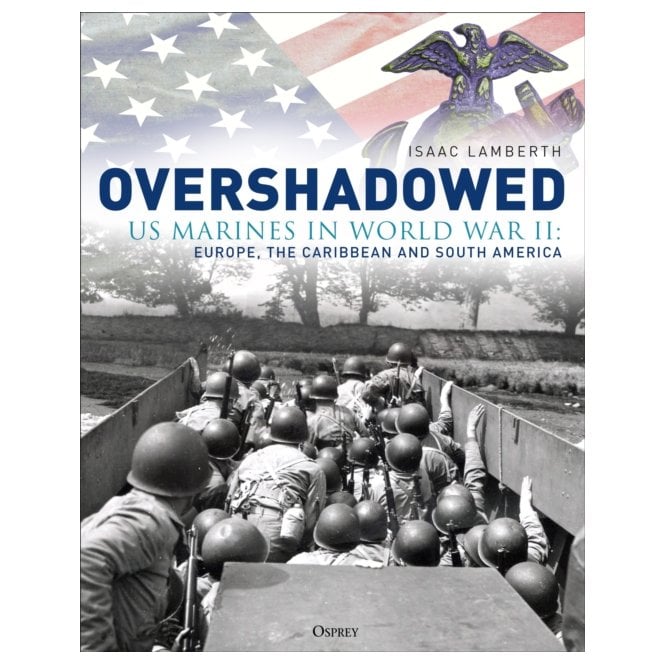 Overshadowed: US Marines in World War II Europe, the Caribbean and South America