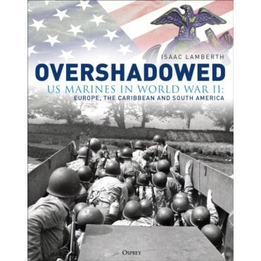 Overshadowed: US Marines in World War II Europe, the Caribbean and South America