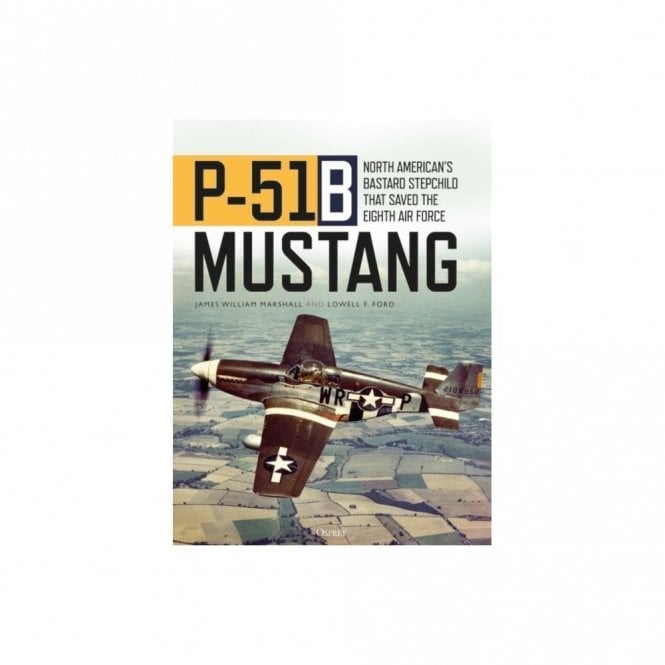 P-51B Mustang: North American's Bastard Stepchild that Saved the Eighth Air Force