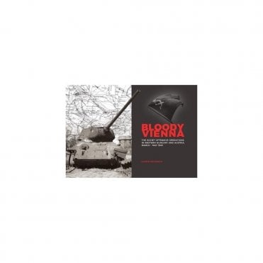 Bloody Vienna: The Soviet Offensive Operations in Western Hungary and Austria, March to May 1945