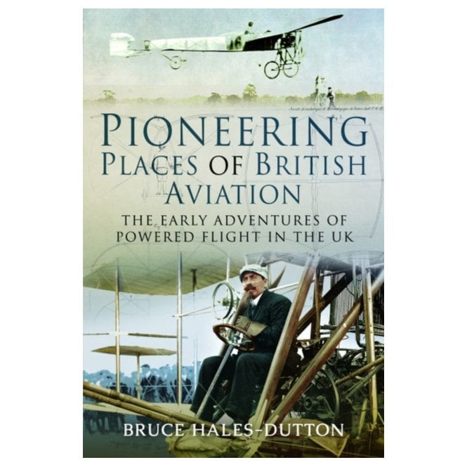 Pioneering Places of British Aviation: The Early Adventures of Powered Flight in the UK