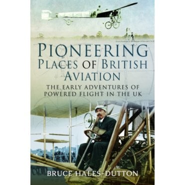 Pioneering Places of British Aviation: The Early Adventures of Powered Flight in the UK