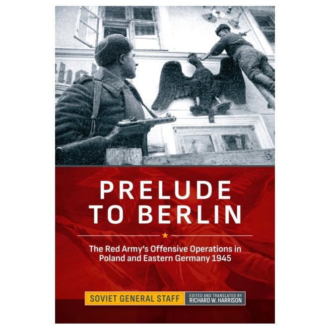 Prelude to Berlin: The Red Army's Offensive Operations in Poland and Eastern Germany 1945