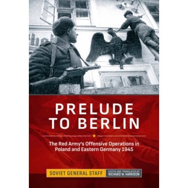 Prelude to Berlin: The Red Army's Offensive Operations in Poland and Eastern Germany 1945