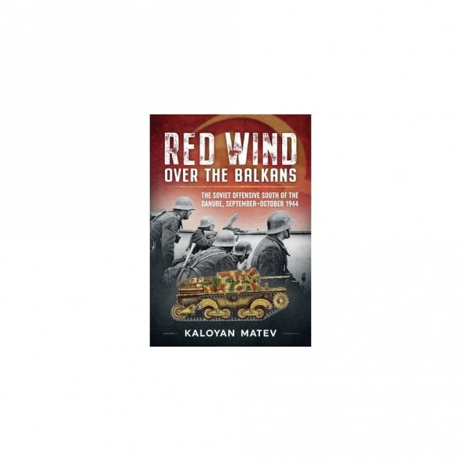 Red Wind over the Balkans - The Soviet Offensive South of the Danube September-October 1944