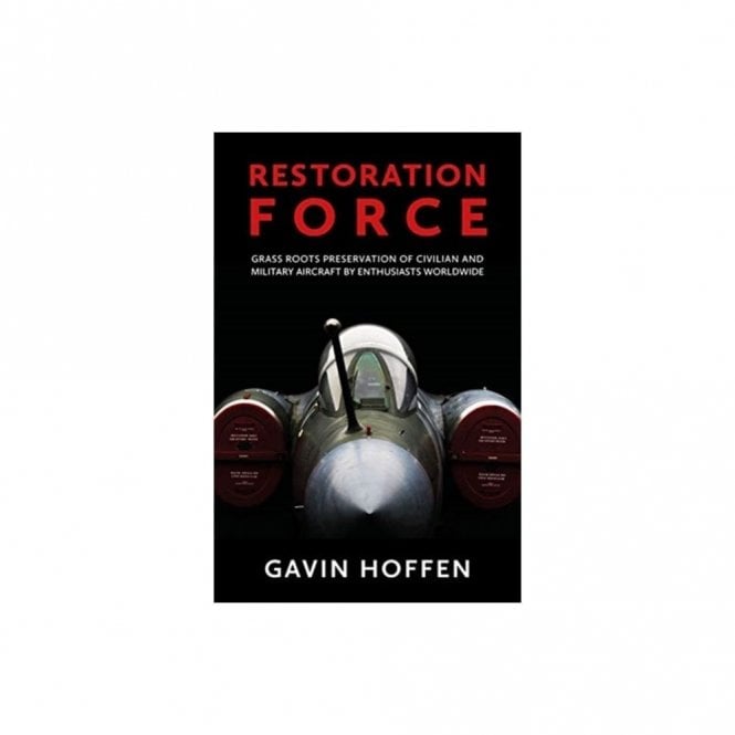 Restoration Force: Grass Roots Preservation of Civilian and Military Aircraft by Enthusiasts Worldwide
