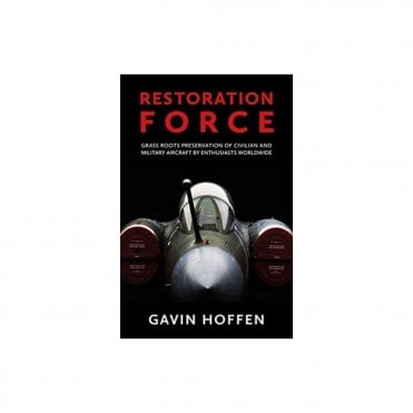 Restoration Force: Grass Roots Preservation of Civilian and Military Aircraft by Enthusiasts Worldwide