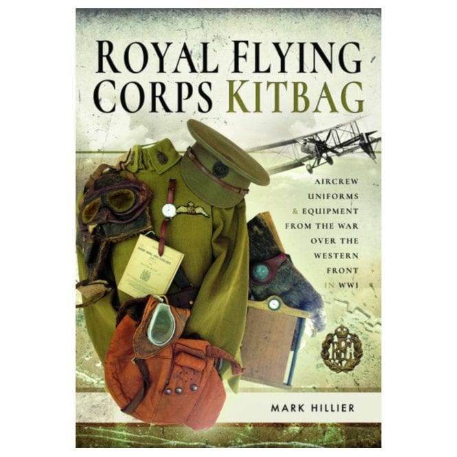 Royal Flying Corps Kitbag: Aircrew Uniforms and Equipment from the War Over the Western Front in WWI