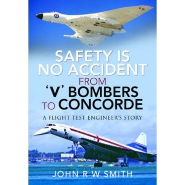 Safety is No Accident: From 'V' Bombers to Concorde: A Flight Test Engineer's Story