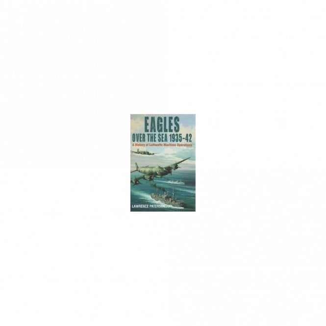 Eagles over the Sea 1935-42: A History of Luftwaffe Maritime Operations