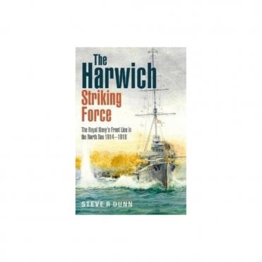 The Harwich Striking Force: The Royal Navy Front Line in the North Sea 1914-18