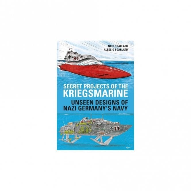 Secret Projects of the Kriegsmarine: Unseen Designs of Nazi Germany's Navy