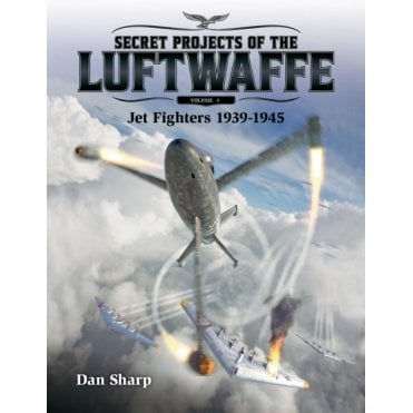 Secret Projects of the Luftwaffe Vol.1 - Jet Fighters 1939 -1945