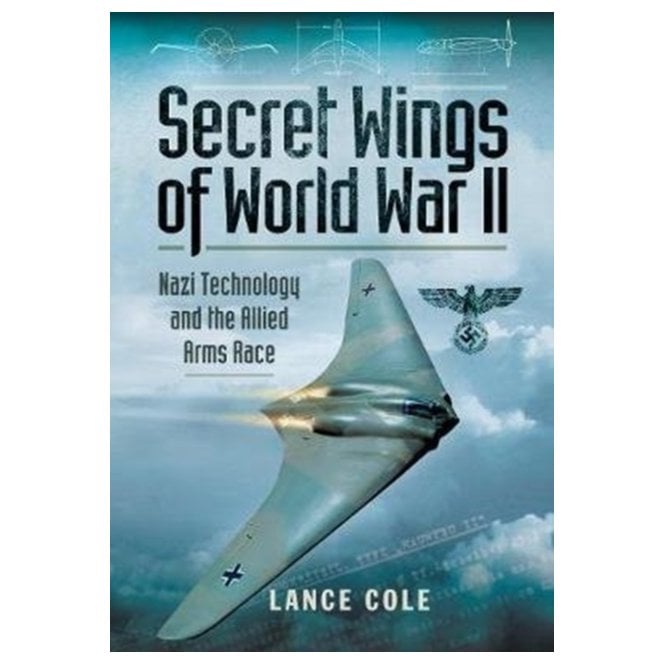 Secret Wings of World War II Nazi Technology and the Allied Arms Race