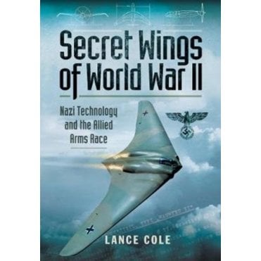 Secret Wings of World War II Nazi Technology and the Allied Arms Race