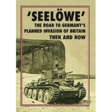 Seelowe - The Road to Germany's Planned Invasion of Britain - Then and Now
