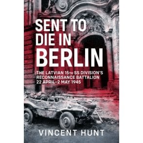 Sent to Die in Berlin: Latvian 15th SS Division's Reconnaissance Battalion 22 Apr - 2 May 45