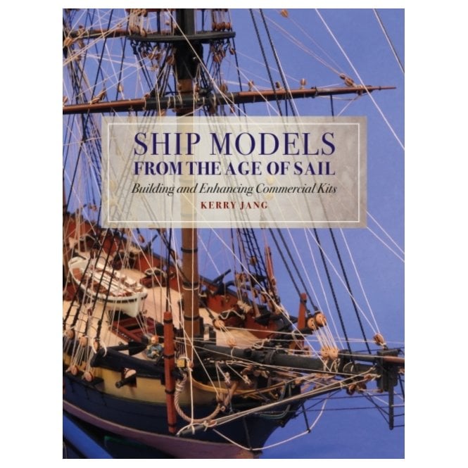 Ship Models from the Age of Sail: Building and Enhancing Commercial Kits