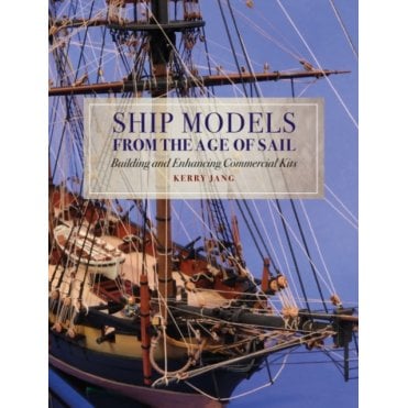 Ship Models from the Age of Sail: Building and Enhancing Commercial Kits