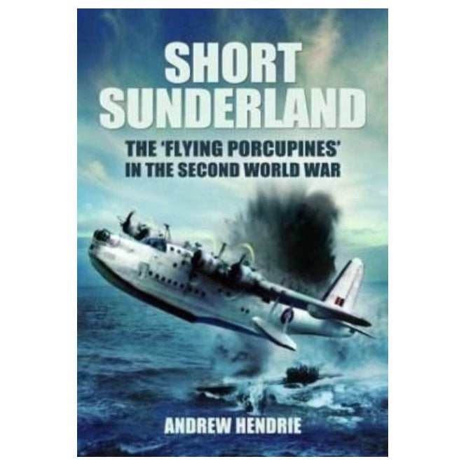 Short Sunderland: The Flying Porcupines in the Second World War