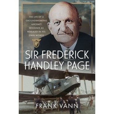 Sir Frederick Handley Page: Life of a Groundbreaking Aircraft Designer 