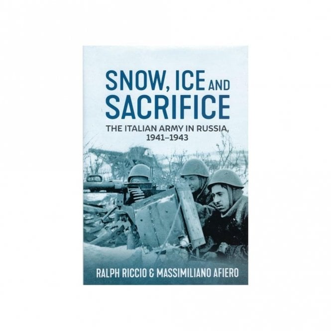 Snow Ice and Sacrifice: The Italian Army in Russia 1941-43