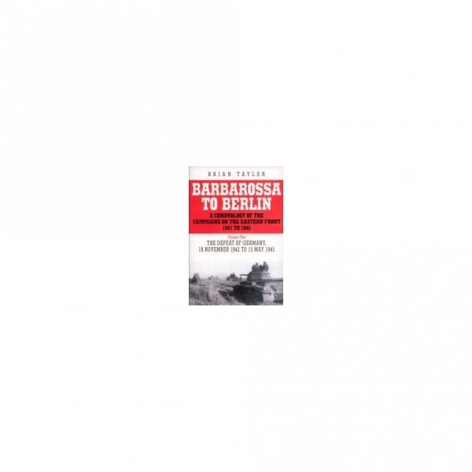 Barbarossa to Berlin : A Chronology of the Campaigns on the Eastern Front 1941-45: November 1942 to May 1945 Vol 2