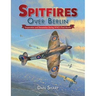 Spitfires Over Berlin: Desperation and Devastation During WW2 Final Months