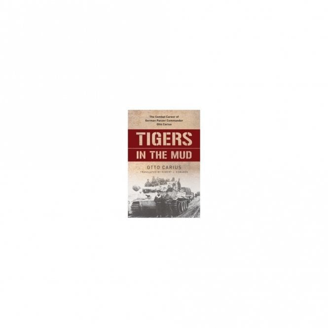 Tigers in the Mud: The Combat Career of German Panzer Commander Otto Carius