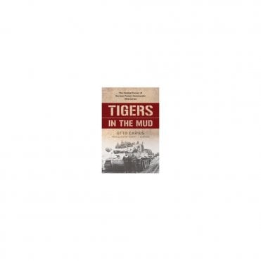 Tigers in the Mud: The Combat Career of German Panzer Commander Otto Carius