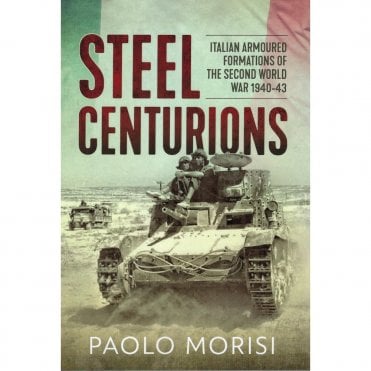 Steel Centurions - Italian Armoured Formations of the Second world war 1940-43