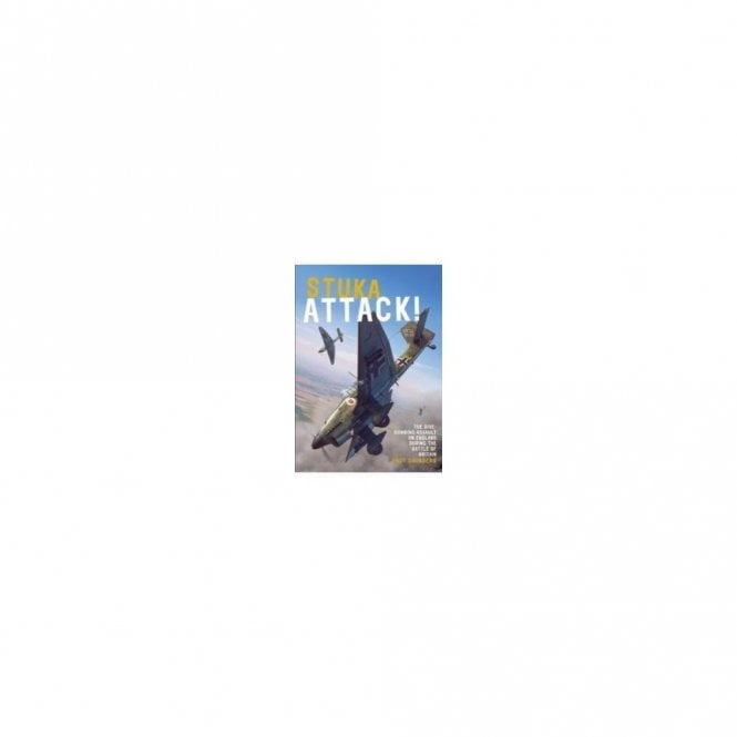 Stuka Attack: The Dive-Bombing Assault on England Duing the Battle of Britain