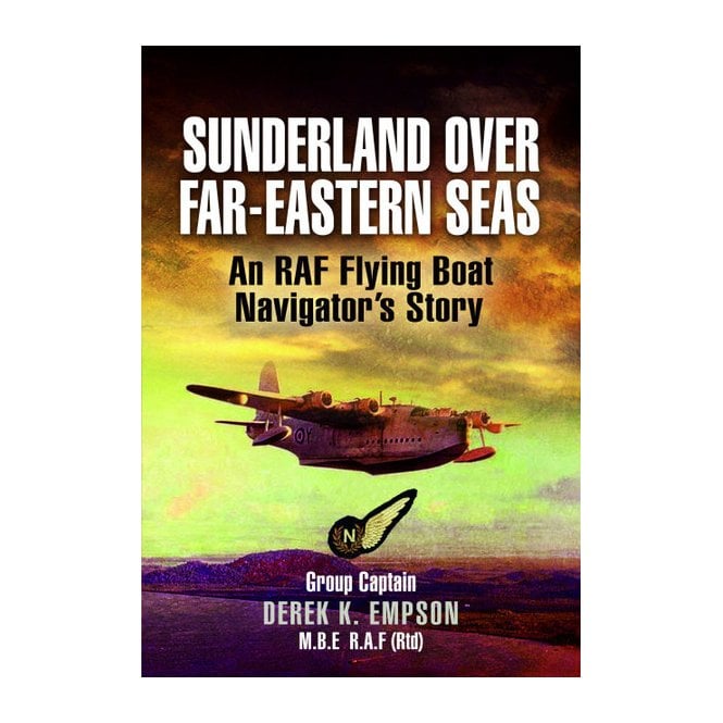 Sunderland Over Far Eastern Seas - An RAF Flying Boat Navigator's Story
