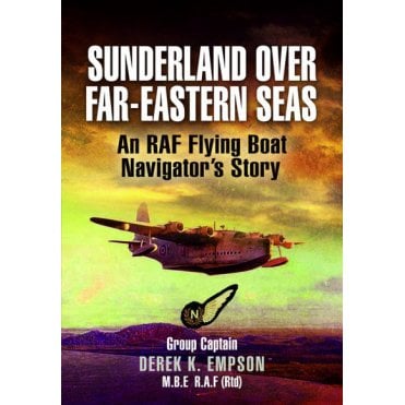 Sunderland Over Far Eastern Seas - An RAF Flying Boat Navigator's Story