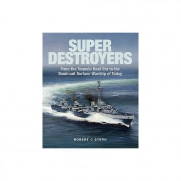 Super Destroyers: From the Torpedo Boat Era to the Dominant Surface Warship of Today