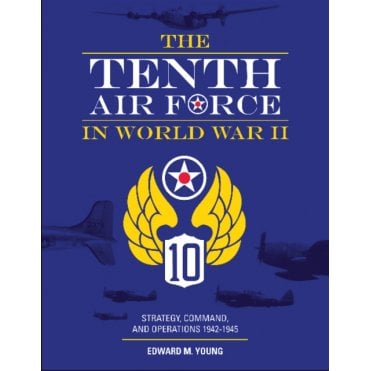 Tenth Air Force in World War II: Strategy Command and Operations 1942-45