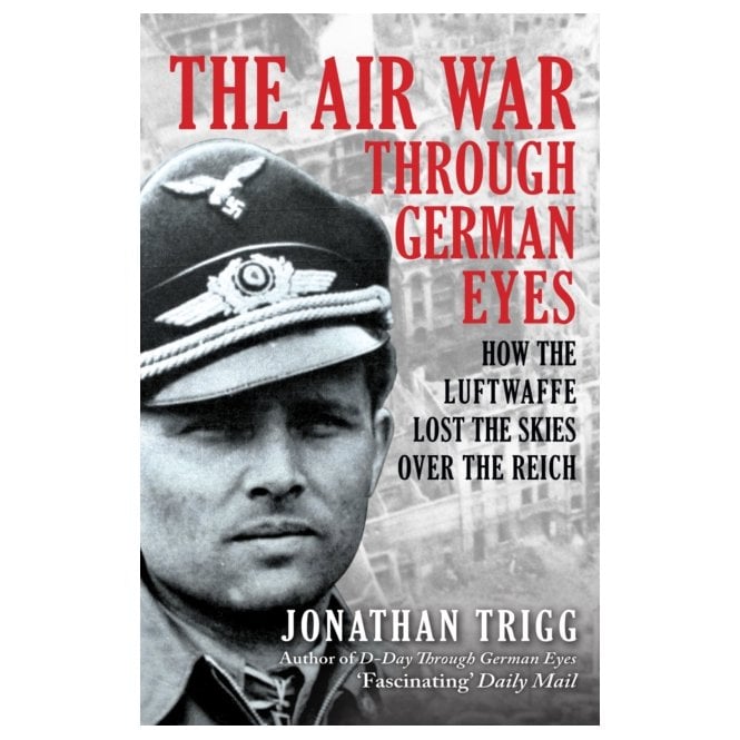 The Air War Through German Eyes: How the Luftwaffe Lost the Skies over the Reich