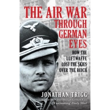 The Air War Through German Eyes: How the Luftwaffe Lost the Skies over the Reich