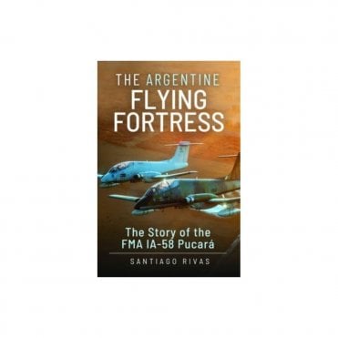 The Argentine Flying Fortress - The Story of the FMA 1A-58 Pucara