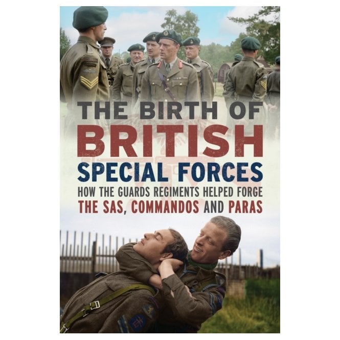 The Birth of British Special Forces: How the Guards Regiments Helped Forge the SAS Commandos and Paras