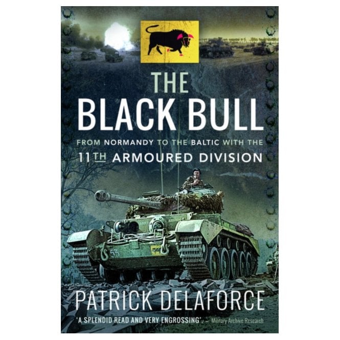 The Black Bull: From Normandy to the Baltic with the 11th Armoured Division