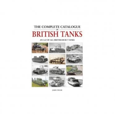 The Complete Catalogue of British Tanks - All British Built Tanks from 1915 to the Present Day