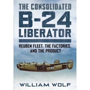 The Consolidated B-24 Liberator - Reuben Fleet, The Factories, and The Product